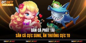 Bắn Cá Phát Tài – Săn Cá Cực Sung, Ăn Thưởng Cực To