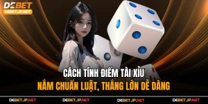Cách Tính Điểm Tài Xỉu – Nắm Chuẩn Luật, Thắng Lớn Dễ Dàng