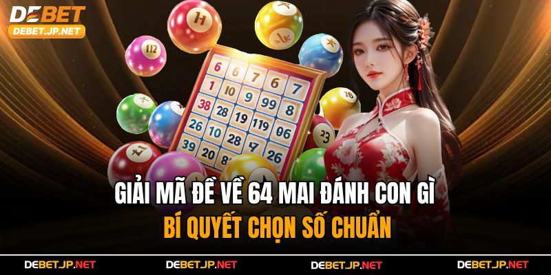 Giải Mã Đề Về 64 Mai Đánh Con Gì – Bí Quyết Chọn Số Chuẩn