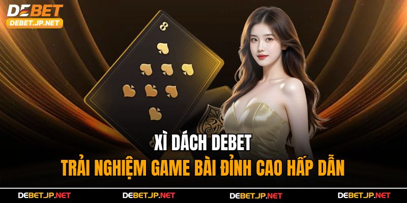 Xì Dách Debet - Trải Nghiệm Game Bài Đỉnh Cao Hấp Dẫn